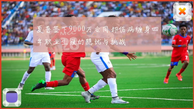 夏普签下9000万合同却伤病缠身四年职业生涯的隐忧与挑战