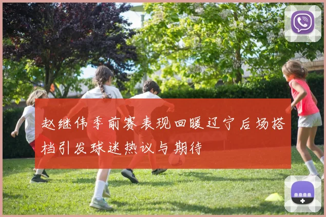 赵继伟季前赛表现回暖辽宁后场搭档引发球迷热议与期待