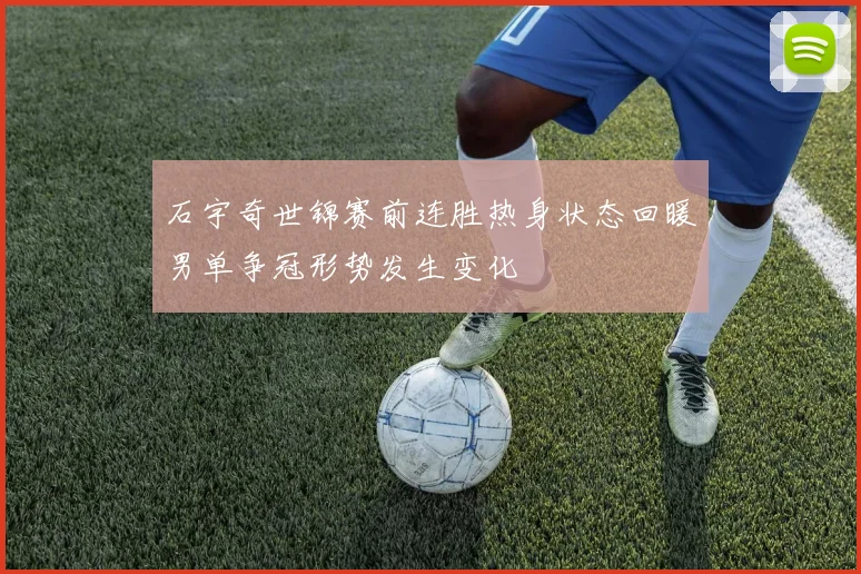 石宇奇世锦赛前连胜热身状态回暖男单争冠形势发生变化